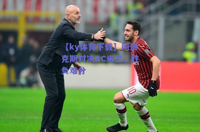 【ky体育下载】阿贾克斯对决AC米兰，胜负难分  第1张