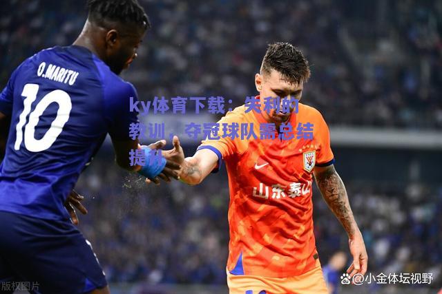 ky体育下载：失利的教训，夺冠球队需总结提升  第1张